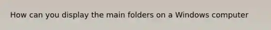How can you display the main folders on a Windows computer