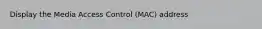 Display the Media Access Control (MAC) address