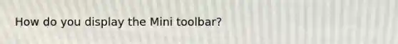 How do you display the Mini toolbar?