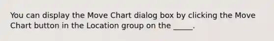 You can display the Move Chart dialog box by clicking the Move Chart button in the Location group on the _____.