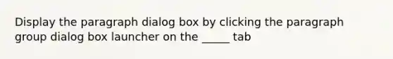 Display the paragraph dialog box by clicking the paragraph group dialog box launcher on the _____ tab