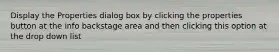 Display the Properties dialog box by clicking the properties button at the info backstage area and then clicking this option at the drop down list