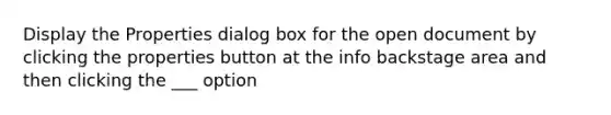 Display the Properties dialog box for the open document by clicking the properties button at the info backstage area and then clicking the ___ option