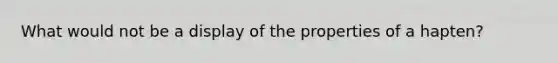 What would not be a display of the properties of a hapten?