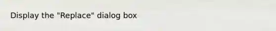 Display the "Replace" dialog box