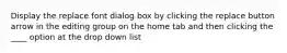 Display the replace font dialog box by clicking the replace button arrow in the editing group on the home tab and then clicking the ____ option at the drop down list