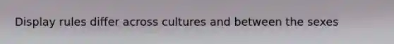 Display rules differ across cultures and between the sexes