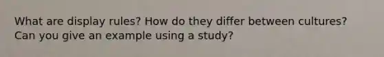 What are display rules? How do they differ between cultures? Can you give an example using a study?