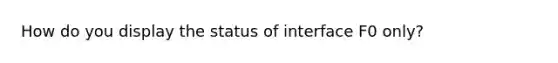 How do you display the status of interface F0 only?