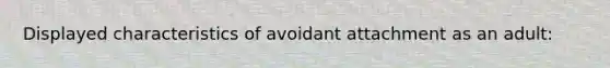 Displayed characteristics of avoidant attachment as an adult: