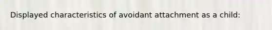 Displayed characteristics of avoidant attachment as a child: