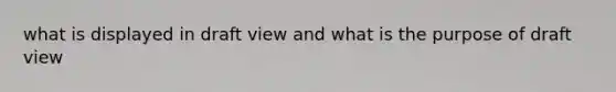 what is displayed in draft view and what is the purpose of draft view