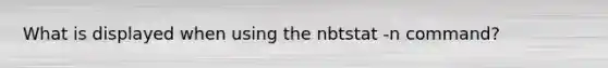 What is displayed when using the nbtstat -n command?