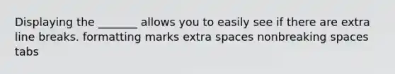 Displaying the _______ allows you to easily see if there are extra line breaks. formatting marks extra spaces nonbreaking spaces tabs