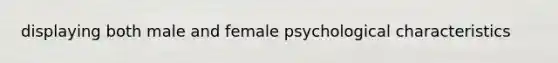 displaying both male and female psychological characteristics