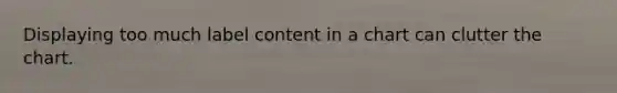 Displaying too much label content in a chart can clutter the chart.