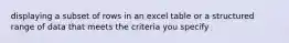 displaying a subset of rows in an excel table or a structured range of data that meets the criteria you specify