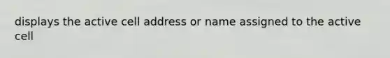 displays the active cell address or name assigned to the active cell