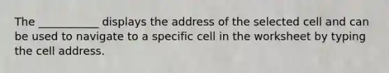 The ___________ displays the address of the selected cell and can be used to navigate to a specific cell in the worksheet by typing the cell address.