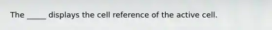 The _____ displays the cell reference of the active cell.