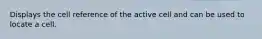 Displays the cell reference of the active cell and can be used to locate a cell.