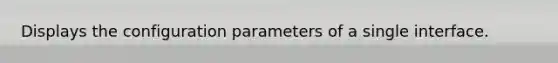 Displays the configuration parameters of a single interface.