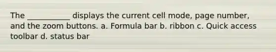 The ___________ displays the current cell mode, page number, and the zoom buttons. a. Formula bar b. ribbon c. Quick access toolbar d. status bar