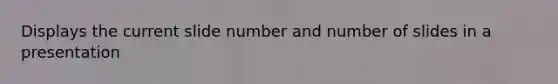 Displays the current slide number and number of slides in a presentation