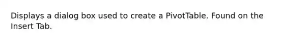 Displays a dialog box used to create a PivotTable. Found on the Insert Tab.