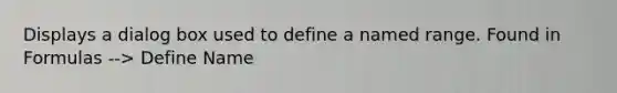 Displays a dialog box used to define a named range. Found in Formulas --> Define Name