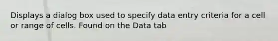 Displays a dialog box used to specify data entry criteria for a cell or range of cells. Found on the Data tab