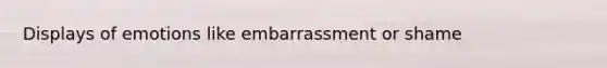 Displays of emotions like embarrassment or shame