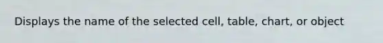 Displays the name of the selected cell, table, chart, or object