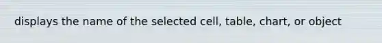 displays the name of the selected cell, table, chart, or object