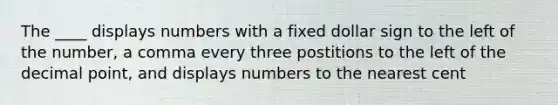 The ____ displays numbers with a fixed dollar sign to the left of the number, a comma every three postitions to the left of the decimal point, and displays numbers to the nearest cent