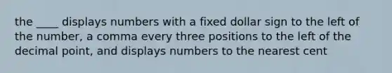 the ____ displays numbers with a fixed dollar sign to the left of the number, a comma every three positions to the left of the decimal point, and displays numbers to the nearest cent