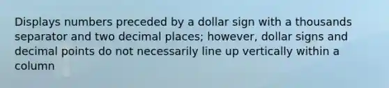 Displays numbers preceded by a dollar sign with a thousands separator and two decimal places; however, dollar signs and decimal points do not necessarily line up vertically within a column