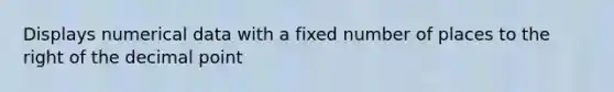 Displays numerical data with a fixed number of places to the right of the decimal point