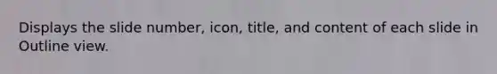 Displays the slide number, icon, title, and content of each slide in Outline view.