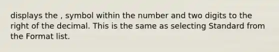 displays the , symbol within the number and two digits to the right of the decimal. This is the same as selecting Standard from the Format list.