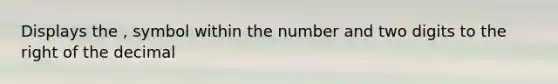 Displays the , symbol within the number and two digits to the right of the decimal