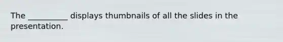 The __________ displays thumbnails of all the slides in the presentation.