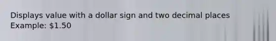 Displays value with a dollar sign and two decimal places Example: 1.50