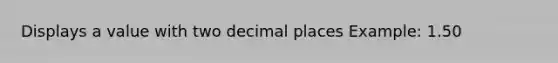 Displays a value with two decimal places Example: 1.50