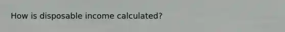 How is disposable income calculated?