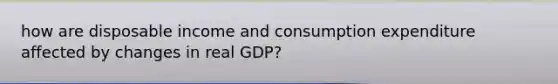 how are disposable income and consumption expenditure affected by changes in real GDP?