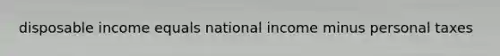 disposable income equals national income minus personal taxes