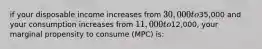 if your disposable income increases from 30,000 to35,000 and your consumption increases from 11,000 to12,000, your marginal propensity to consume (MPC) is: