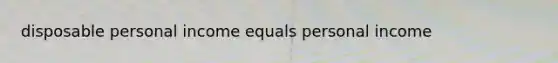 disposable personal income equals personal income