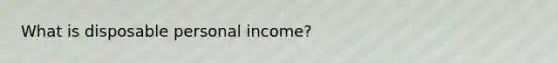 What is disposable personal income?